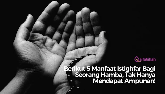 5 Manfaat Istighfar Bagi Seorang Hamba, Tak Hanya Mendapat Ampunan!