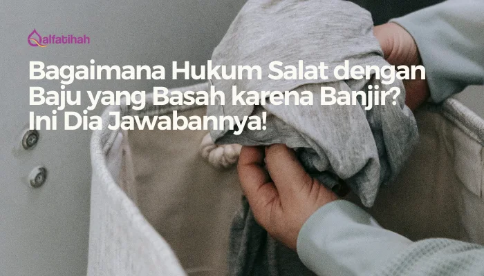 Bagaimana Hukum Salat dengan Baju yang Basah karena Banjir? Ini Dia Jawabannya!