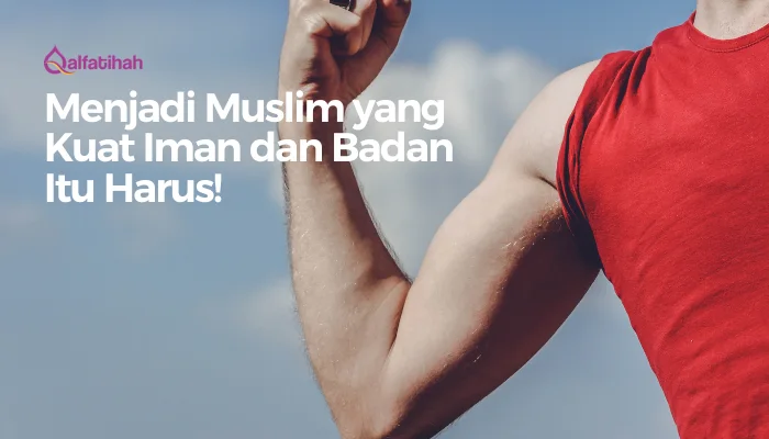 Menjadi Muslim yang Kuat Iman dan Badan Itu Harus!