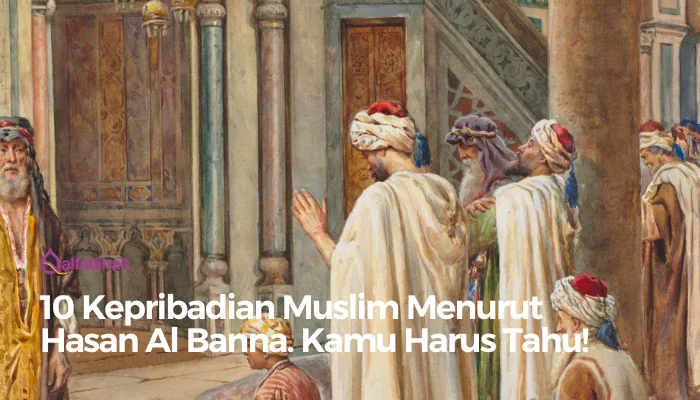 10 Kepribadian Muslim Menurut Hasan Al Banna. Kamu Harus Tahu!