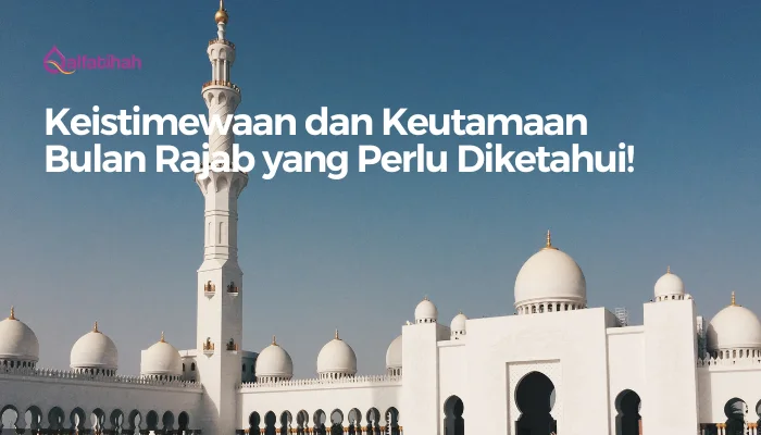 Keistimewaan dan Keutamaan Bulan Rajab yang Perlu Diketahui!