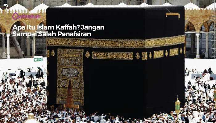 Apa Itu Islam Kaffah? Jangan Sampai Salah Penafsiran