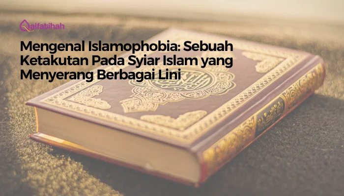 Mengenal Islamophobia: Sebuah Ketakutan Pada Syiar Islam yang Menyerang Berbagai Lini