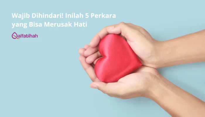 Wajib Dihindari! Inilah 5 Perkara yang Bisa Merusak Hati