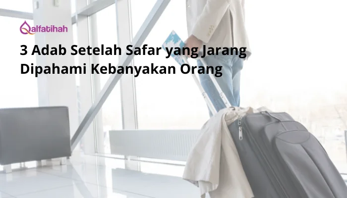 3 Adab Setelah Safar yang Jarang Dipahami Kebanyakan Orang