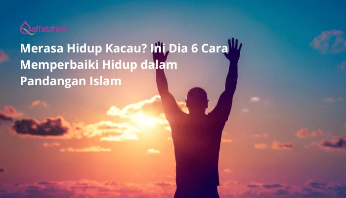 Merasa Hidup Kacau? Ini Dia 6 Cara Memperbaiki Hidup dalam Pandangan Islam