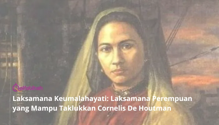 Laksamana Keumalahayati: Laksamana Perempuan yang Mampu Taklukkan Cornelis De Houtman