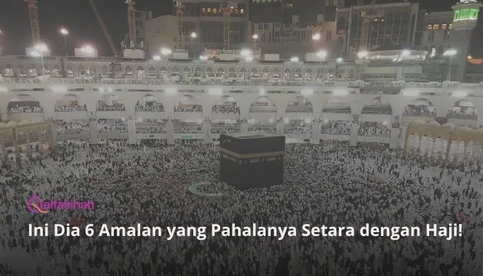 Ini Dia 6 Amalan yang Pahalanya Setara dengan Haji!