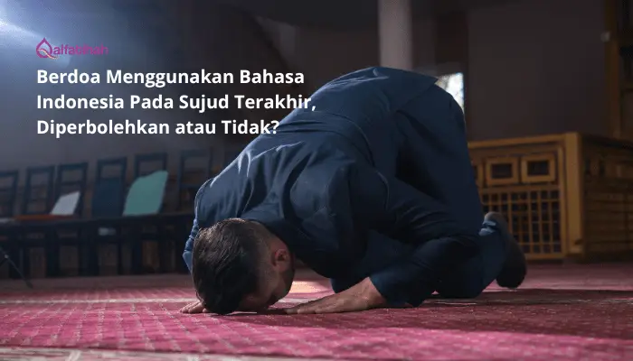 Berdoa Menggunakan Bahasa Indonesia Pada Sujud Terakhir, Diperbolehkan atau Tidak?