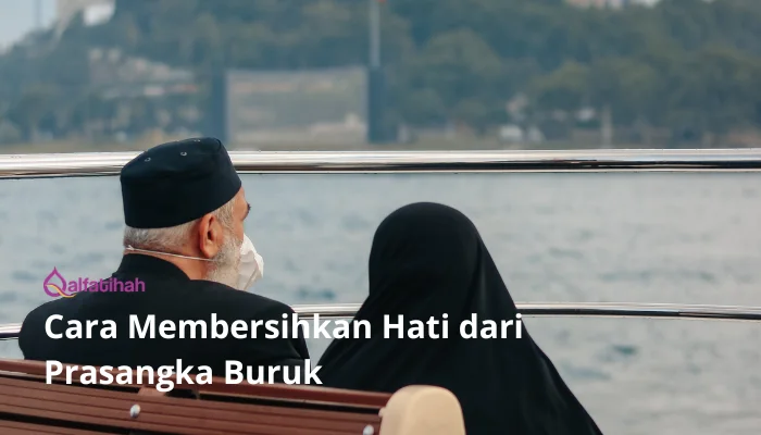 Cara Membersihkan Hati dari Prasangka Buruk