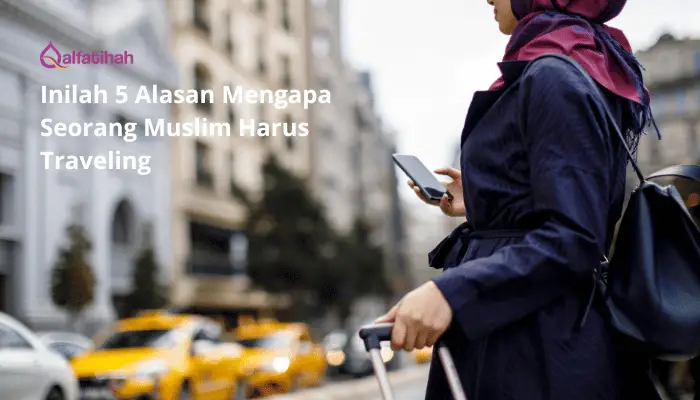 Inilah 5 Alasan Mengapa Seorang Muslim Harus Traveling