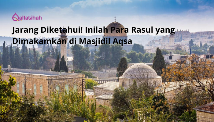 Jarang Diketahui! Inilah 3 Rasul yang Dimakamkan di Masjidil Aqsa