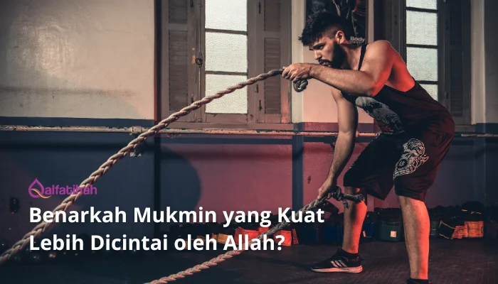 Benarkah Mukmin yang Kuat Lebih Dicintai oleh Allah?