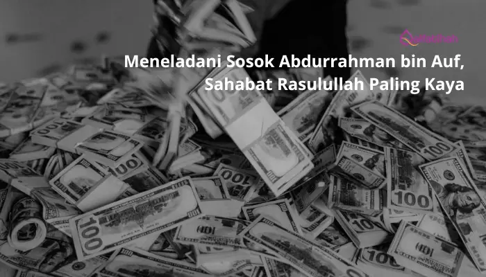 Meneladani Sosok Abdurrahman bin Auf, Sahabat Rasulullah Paling Kaya