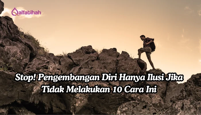 Stop! Pengembangan Diri Hanya Ilusi Jika Tidak Melakukan 10 Cara Ini