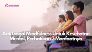 Anti Gagal Mindfulness Untuk Kesehatan Mental, Perhatikan 3 Manfaatnya