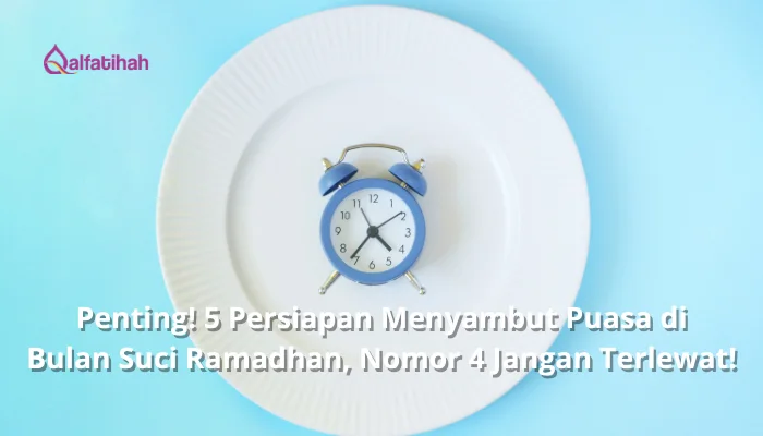 Penting! 5 Persiapan Menyambut Puasa di Bulan Suci Ramadhan, Nomor 4 Jangan Terlewat!