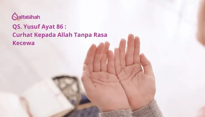 QS. Yusuf Ayat 86 : Curhat Kepada Allah Tanpa Rasa Kecewa