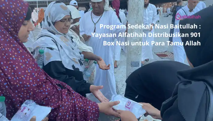 Program Sedekah Nasi Baitullah : Yayasan Alfatihah Distribusikan 901 Box Nasi untuk Para Tamu Allah