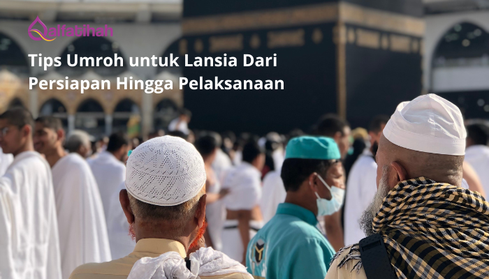 Tips Umroh untuk Lansia Dari Persiapan Hingga Pelaksanaan