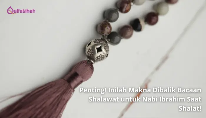 Penting! Inilah Makna Dibalik Bacaan Shalawat untuk Nabi Ibrahim Saat Shalat!