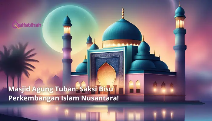 Masjid Agung Tuban: Saksi Bisu Perkembangan Islam Nusantara!