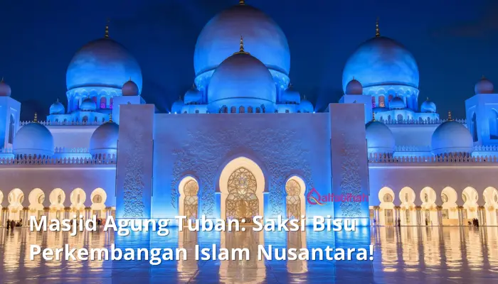 Masjid Agung Tuban: Saksi Bisu Perkembangan Islam Nusantara!