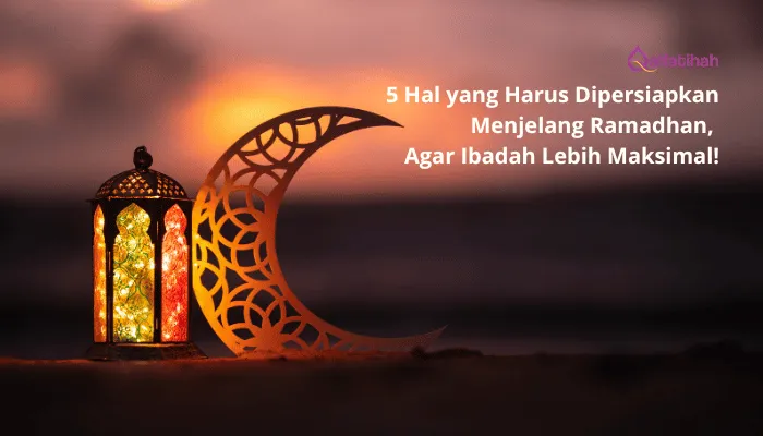 5 Hal yang Harus Dipersiapkan Menjelang Ramadhan, Agar Ibadah Lebih Maksimal!