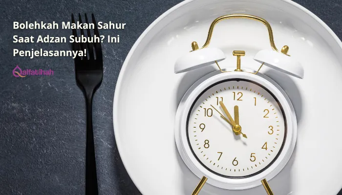 Bolehkah Makan Sahur Saat Adzan Subuh? Ini Penjelasannya!