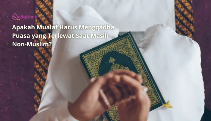 Apakah Mualaf Harus Mengqadha Puasa yang Terlewat Saat Masih Non-Muslim?