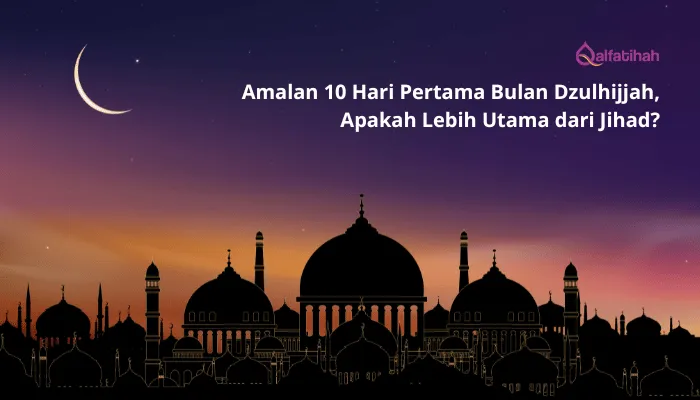 Amalan 10 Hari Pertama Bulan Dzulhijjah, Apakah Lebih Utama dari Jihad?