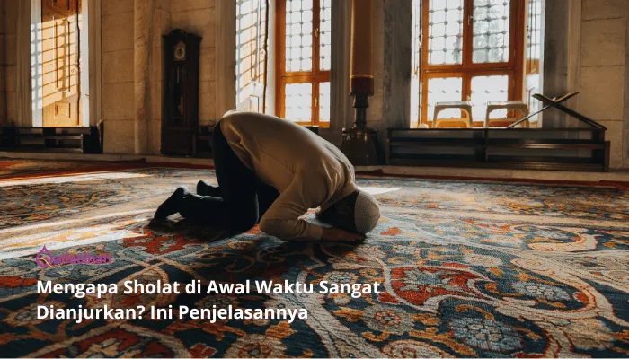 Mengapa Sholat di Awal Waktu Sangat Dianjurkan? Ini Penjelasannya