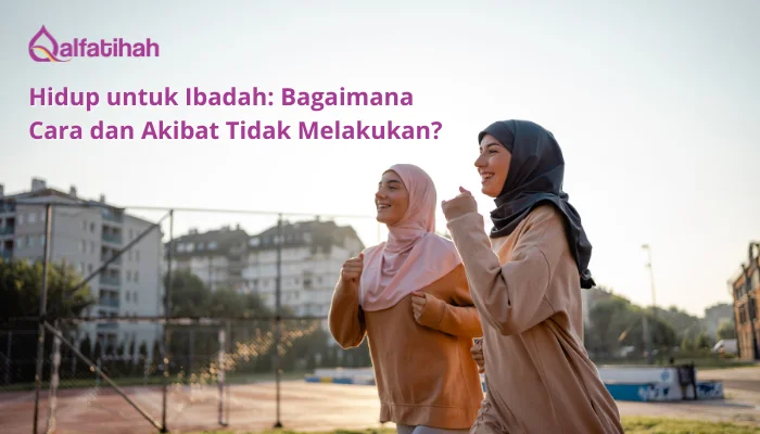Hidup untuk Ibadah: Bagaimana Cara dan Akibat Tidak Melakukan?