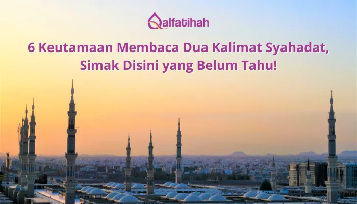 6 Keutamaan Membaca Dua Kalimat Syahadat, Simak Disini yang Belum Tahu!