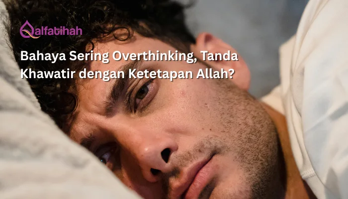 Bahaya Sering Overthinking, Tanda Khawatir dengan Ketetapan Allah?