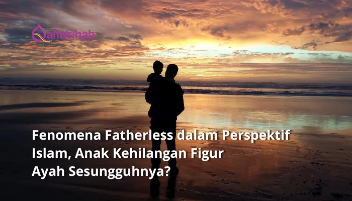 Fenomena Fatherless dalam Perspektif Islam, Anak Kehilangan Figur Ayah Sesungguhnya?
