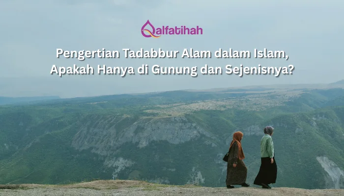 Pengertian Tadabbur Alam dalam Islam, Apakah Hanya di Gunung dan Sejenisnya?