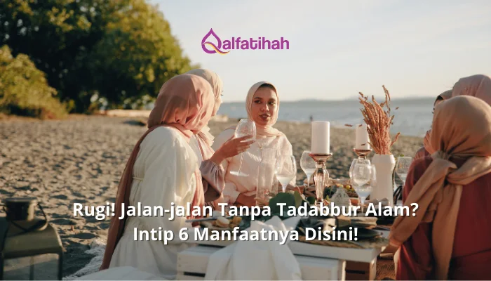 Rugi! Jalan-jalan Tanpa Tadabbur Alam? Intip 6 Manfaatnya Disini!
