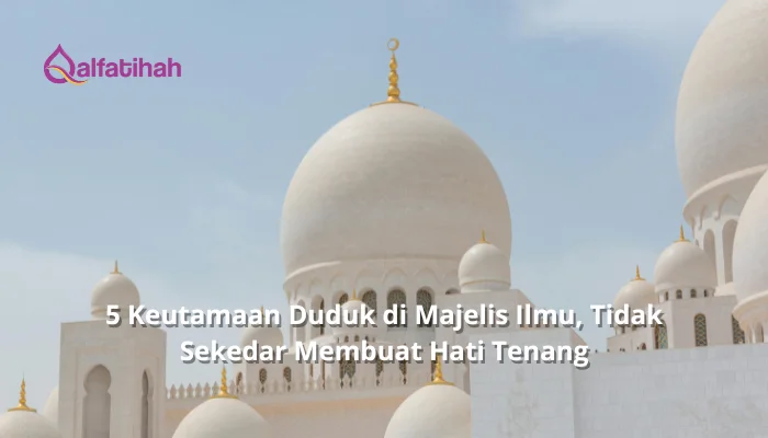 5 Keutamaan Duduk di Majelis Ilmu, Tidak Sekedar Membuat Hati Tenang