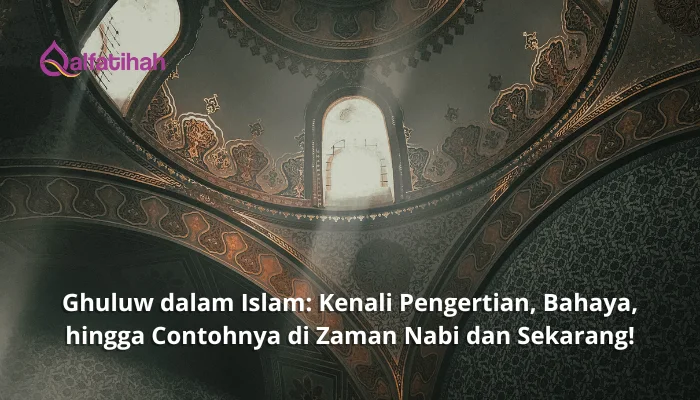 Ghuluw dalam Islam: Kenali Pengertian, Bahaya, hingga Contohnya di Zaman Nabi dan Sekarang!
