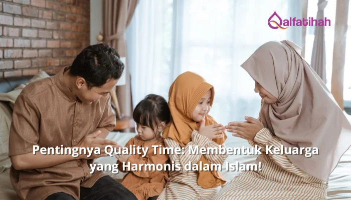 Pentingnya Quality Time: Membentuk Keluarga yang Harmonis dalam Islam!
