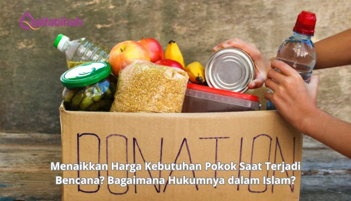 Menaikkan Harga Kebutuhan Pokok Saat Terjadi Bencana? Bagaimana Hukumnya dalam Islam?