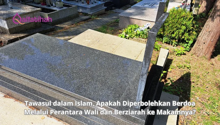 Tawasul dalam Islam, Apakah Diperbolehkan Berdoa Melalui Perantara Wali dan Berziarah ke Makamnya?