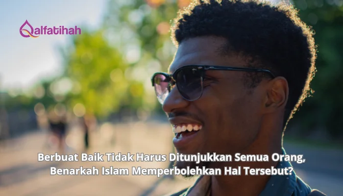 Berbuat Baik Tidak Harus Ditunjukkan Semua Orang, Benarkah Islam Memperbolehkan Hal Tersebut?