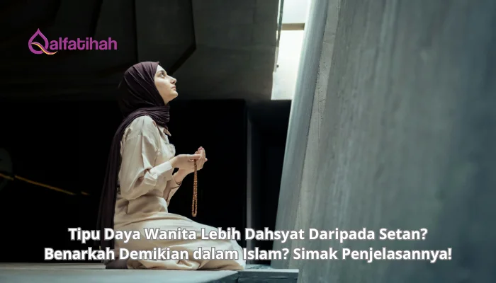 Tipu Daya Wanita Lebih Dahsyat Daripada Setan? Benarkah Demikian dalam Islam? Simak Penjelasannya!