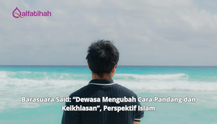 Barasuara Said: “Dewasa Mengubah Cara Pandang dan Keikhlasan”, Perspektif Islam
