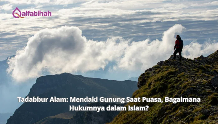 Tadabbur Alam: Mendaki Gunung Saat Puasa, Bagaimana Hukumnya dalam Islam?